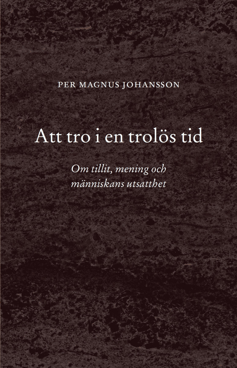 Per Magnus Johansson : Att tro i en trolös tid