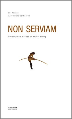 Per Nilsson : Non serviam : philosophical essays on arts of living
