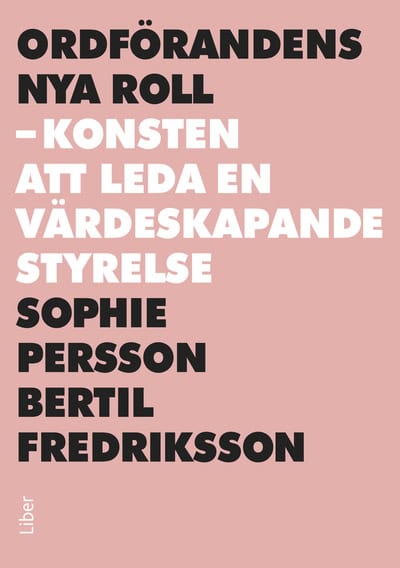 Persson, Sophie ; Fredriksson, Bertil : Ordförandens nya roll : konsten att leda en värdeskapande styrelse