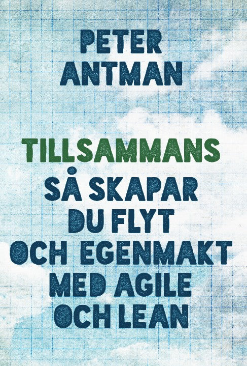 Peter Antman : Tillsammans : så skapar du flyt och egenmakt med agile och lean