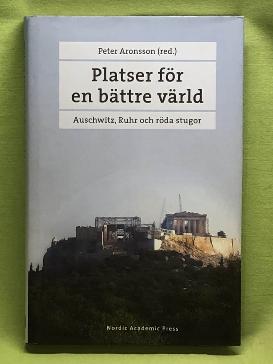 Peter Aronsson : Platser för en bättre värld Auschwitz, Ruhr och röda stugor