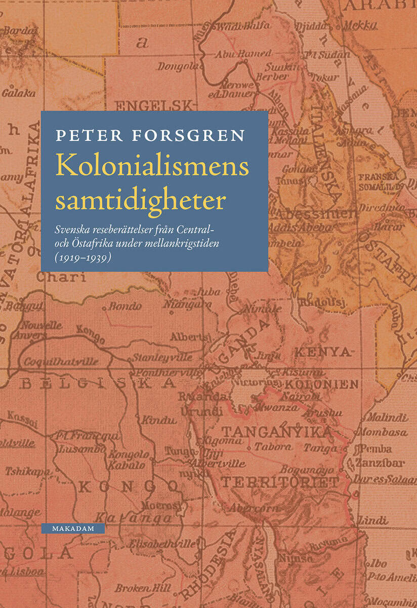 Peter Forsgren : Kolonialismens samtidigheter : svenska reseberättelser från Central- och Östafrika under mellankrigstiden (1919-1939)