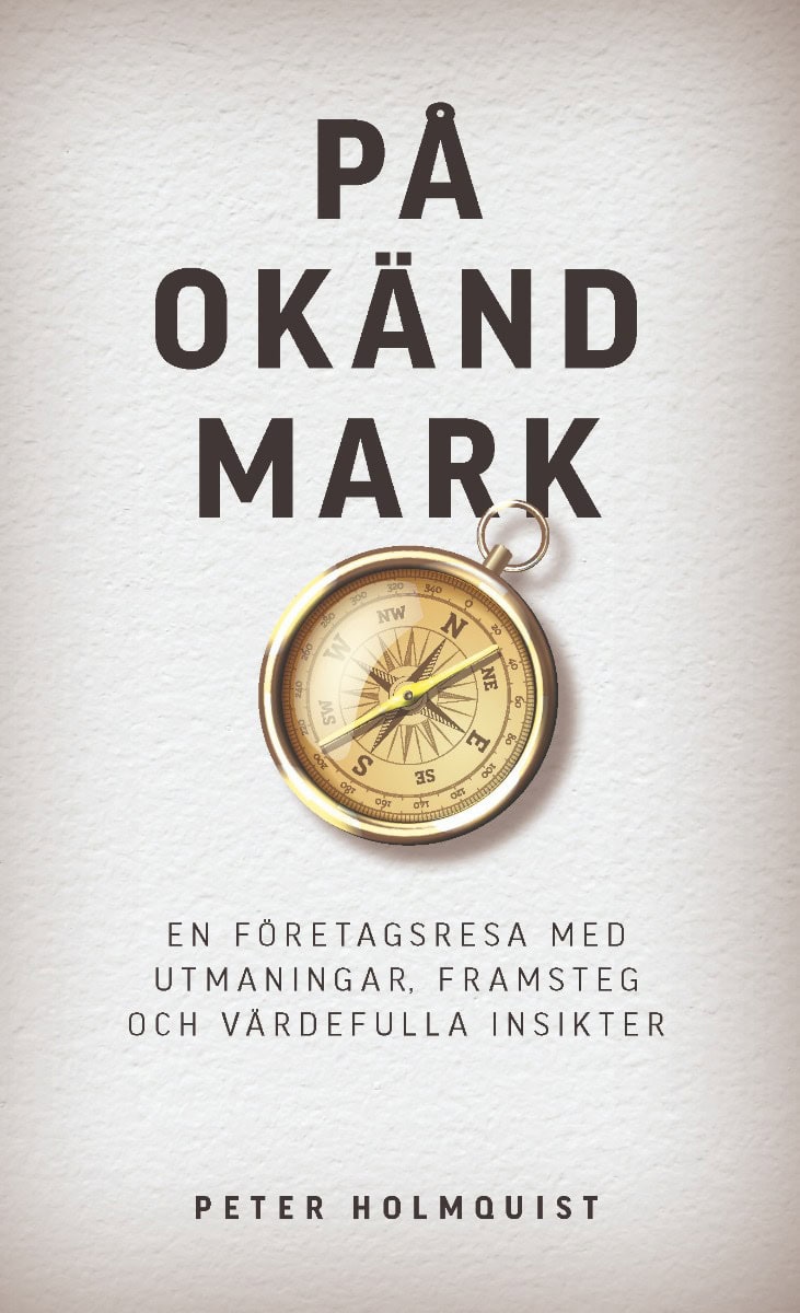 Peter Holmquist : På okänd mark : en företagsresa med utmaningar, framsteg och värdefulla insikter