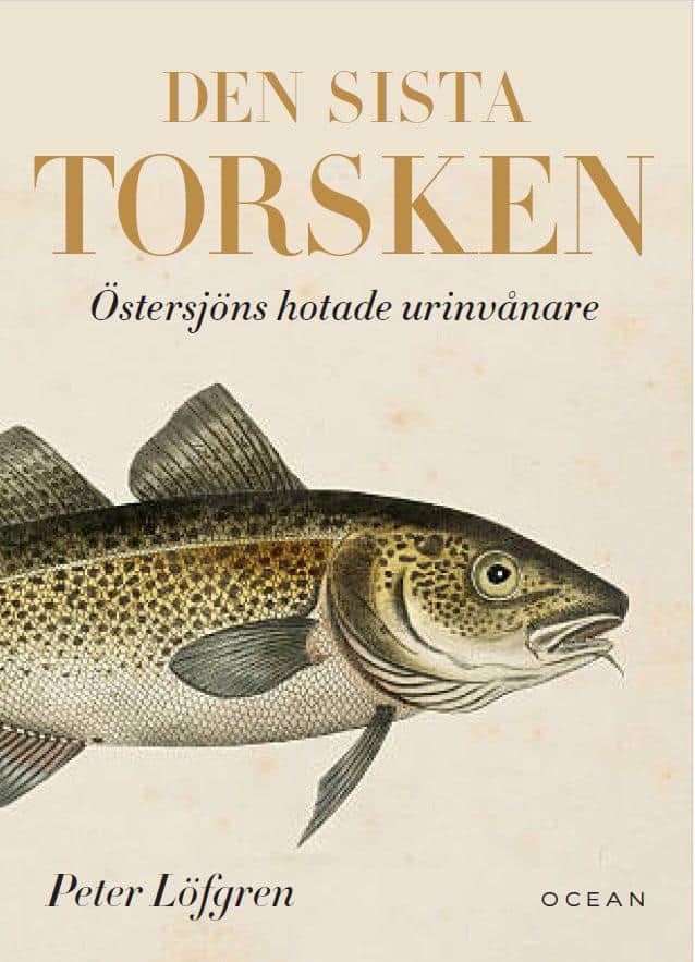 Peter Löfgren : Den sista torsken - Östersjöns hotade urinvånare