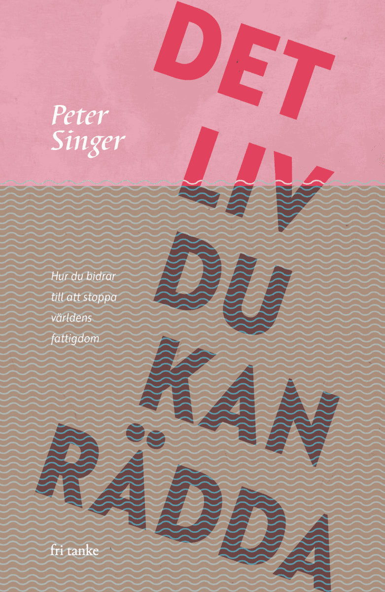Peter Singer : Det liv du kan rädda : hur du bidrar till att stoppa världens fattigdom