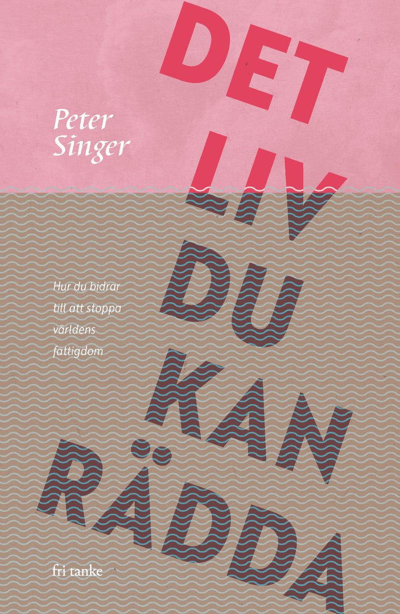 Peter Singer : Det liv du kan rädda : hur du bidrar till att stoppa världens fattigdom