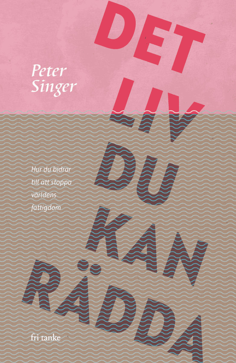 Peter Singer : Det liv du kan rädda : hur du bidrar till att stoppa världens fattigdom