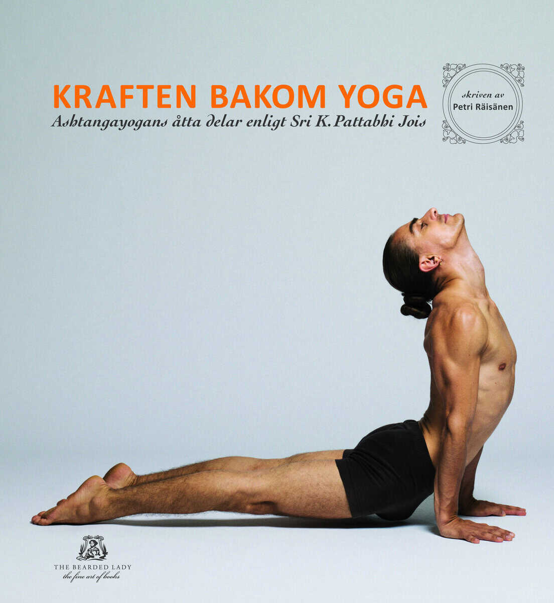 Petri Räisänen : Kraften bakom yoga - Ashtangayogans åtta delar enligt Sri K. Pattabhi Jois