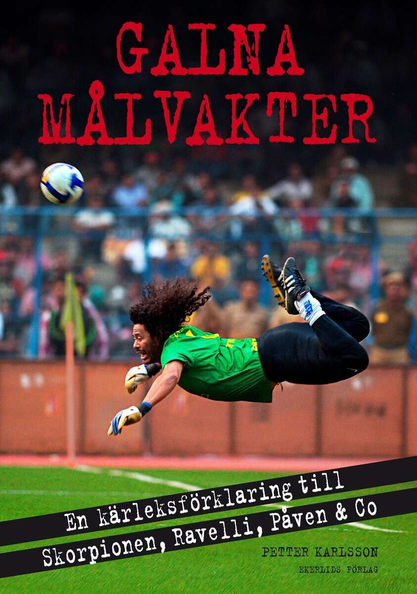 Petter Karlsson : Galna målvakter : en kärleksförklaring till Skorpionen, Ravelli, påven & co
