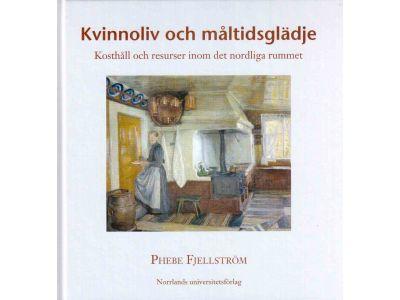 Phebe Fjellström : Kvinnoliv och måltidsglädje. Kosthåll och resurser inom det nordliga rummet