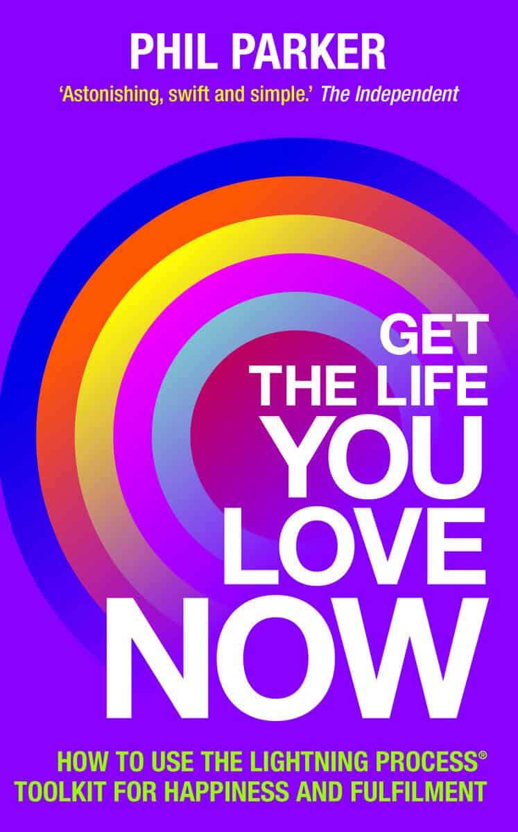 Phil Parker : Get the life you love, now - how to use the lightning process (r) toolkit f