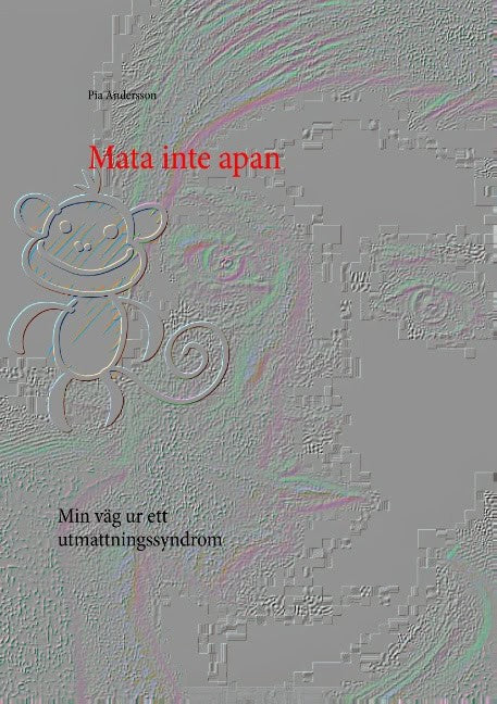 Pia Andersson : Mata inte apan : min väg ur ett utmattningssyndrom