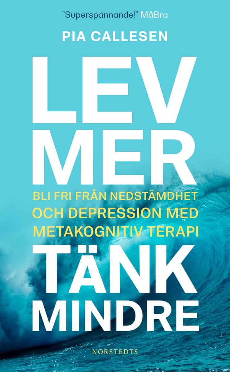 Pia Callesen : Lev mer, tänk mindre : bli fri från nedstämdhet och depression med metakognitiv terapi