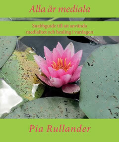 Pia Rullander : Alla är mediala : att använda medialitet och healing i vardagen