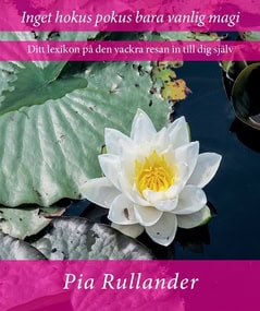 Pia Rullander : Inget hokus pokus bara vanlig magi : ditt lexikon på den vackra resan in till dig själv