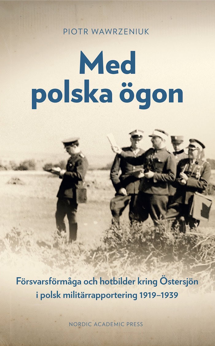 Piotr Wawrzeniuk : Med polska ögon : försvarsförmåga och hotbilder kring Östersjön i polsk militärrapportering 1919-1939