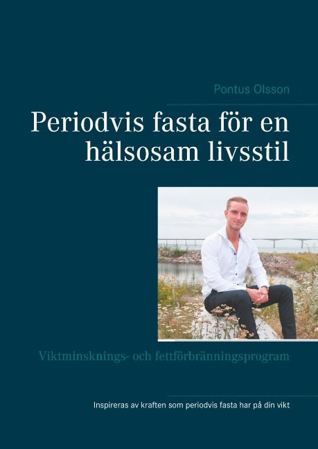 Pontus Olsson : Periodvis fasta för en hälsosam livsstil : viktminsknings- och fettförbränningsprogram