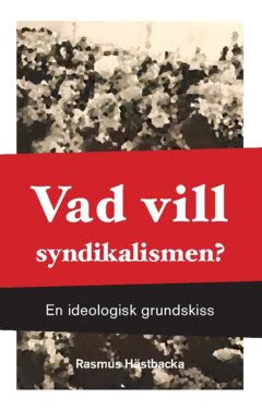 Rasmus Hästbacka : Vad vill syndikalismen? : en ideologisk grundskiss