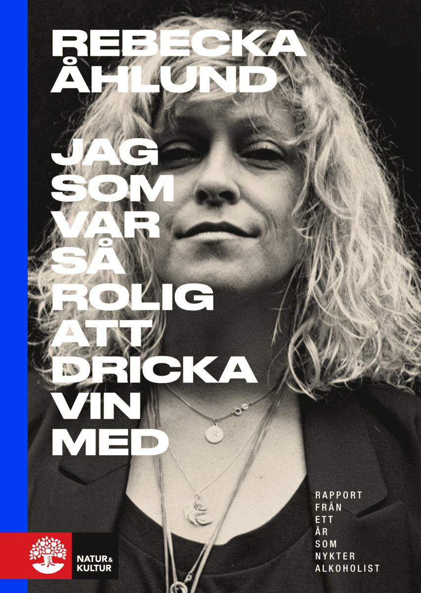 Rebecka Åhlund : Jag som var så rolig att dricka vin med : rapport från ett år som nykter alkoholist