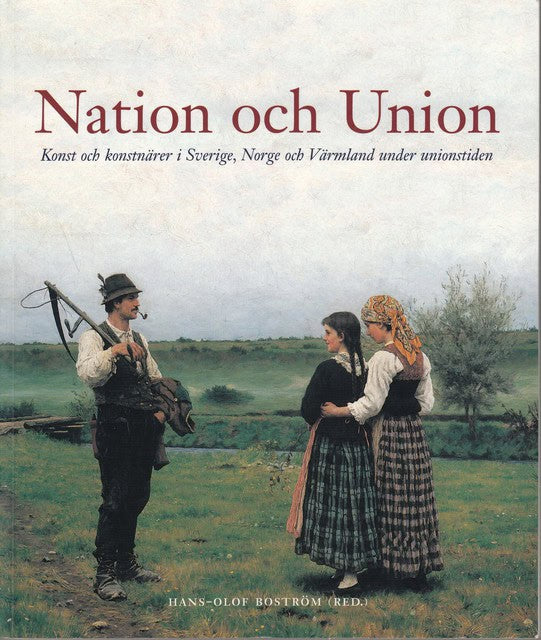 , Redaktion: BOSTRÖM, HANS OLOF. : Nation och konst Konst och konstnärer i Sverige, Norge och Värmland under unionstiden