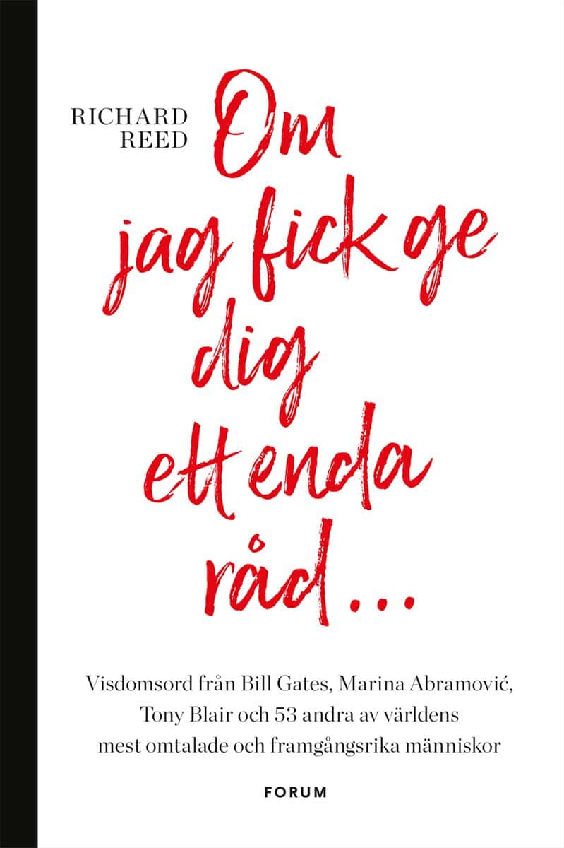 Richard Reed : Om jag fick ge dig ett enda råd... : visdomsord från Bill Gates, Marina Abramovic, tony Blair och 53 andra av världens mest omtalade och framgångsrika människor