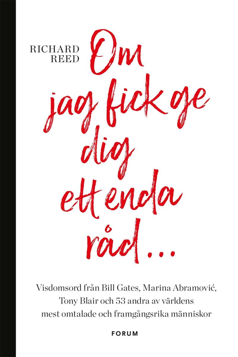 Richard Reed : Om jag fick ge dig ett enda råd... : visdomsord från Bill Gates, Marina Abramovic, tony Blair och 53 andra av världens mest omtalade och framgångsrika människor