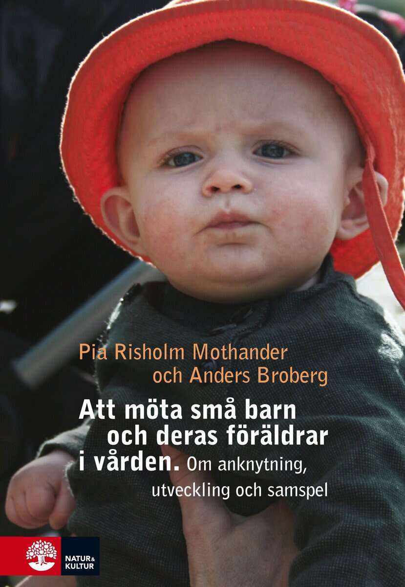 Risholm Mothander, Pia ; Broberg, Anders : Att möta små barn och deras föräldrar i vården : Om utveckling, anknytning