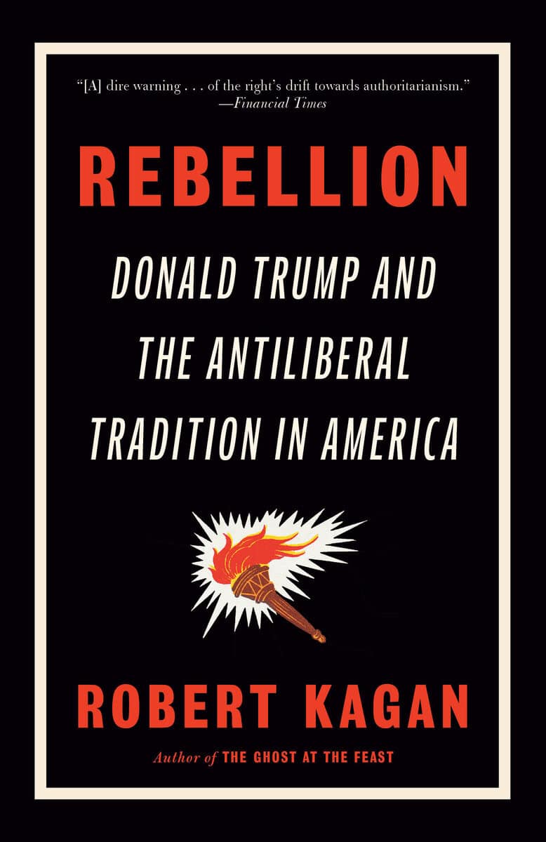 Robert Kagan : Rebellion: Donald Trump and the Antiliberal Tradition in America