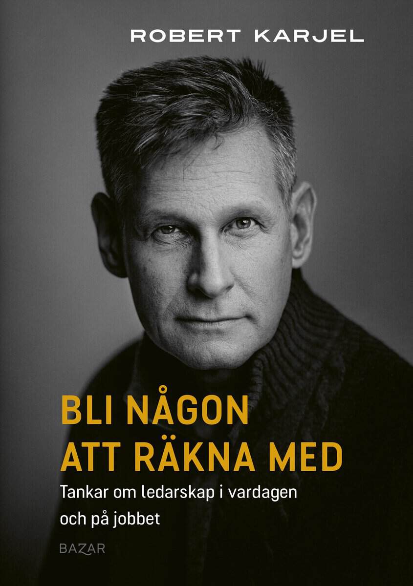 Robert Karjel : Bli någon att räkna med : tankar om ledarskap i vardagen och på jobbet