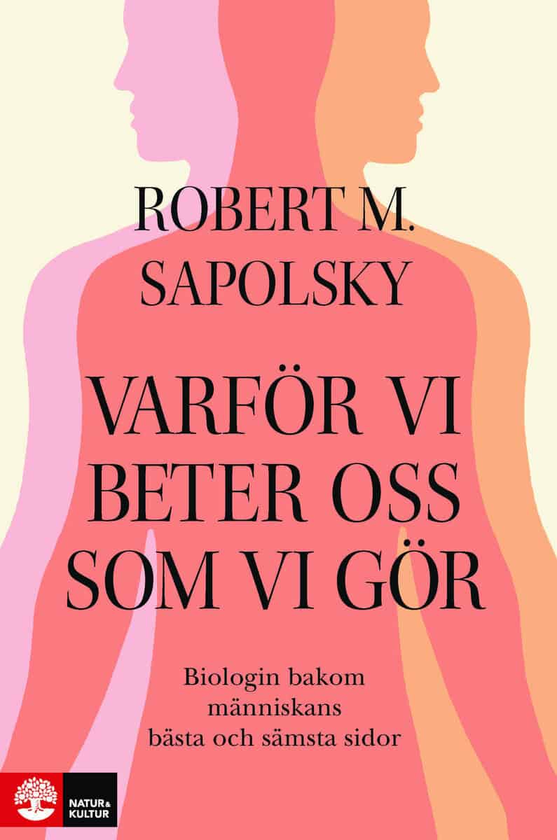 Robert M Sapolsky : Varför vi beter oss som vi gör : Biologin bakom människans bästa och sämsta