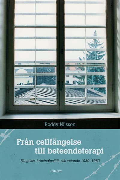 Roddy Nilsson : Från cellfängelse till beteendeterapi : fängelse, kriminalpolitik och vetande 1930-1980