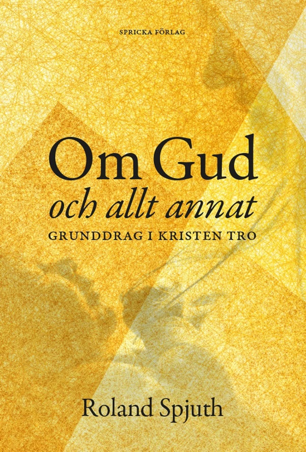 Roland Spjuth : Om Gud och allt annat : grunddrag i kristen tro