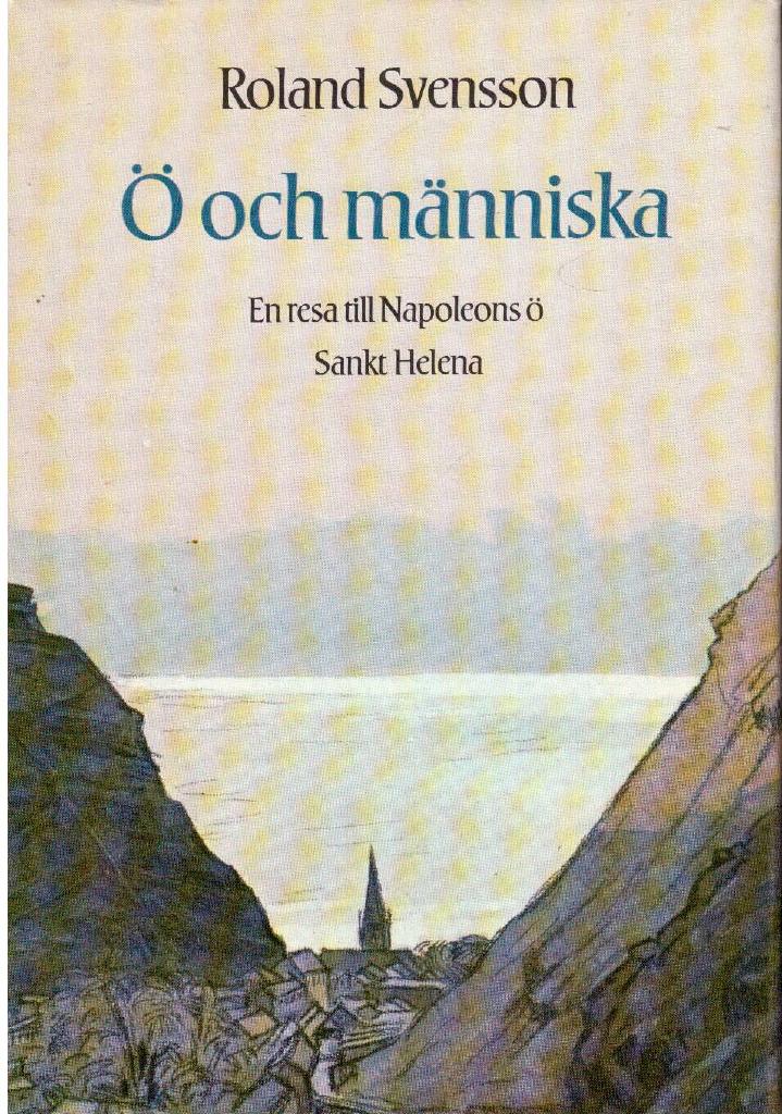 Roland Svensson : Ö och människa. En resa till Napoleons ö Sankt Helena