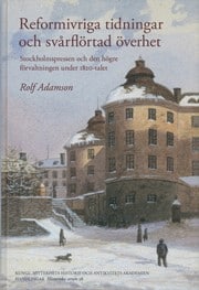 Rolf Adamson : Reformivriga tidningar och svårflörtad överhet : Stockholmspressen och den högre förvaltningen under 1820-talet