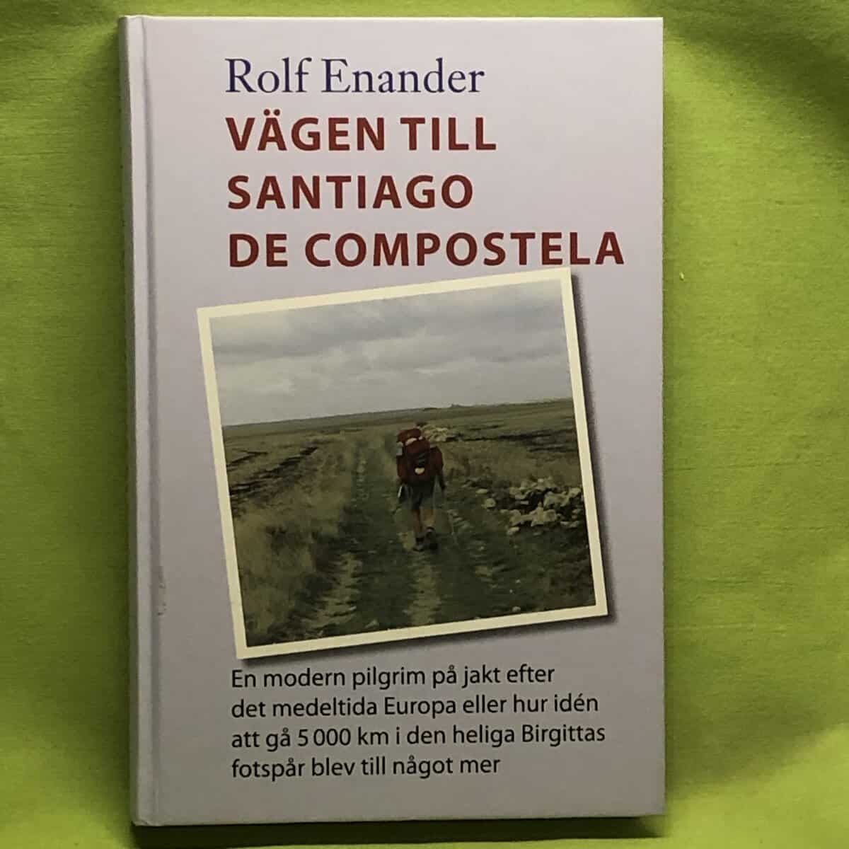 Rolf Enander : Vägen till Santiago de Compostela en modern pilgrim på jakt efter det medeltida Europa - eller hur idén att gå 5000 kilometer i den heliga Birgittas fotspår blev något mer