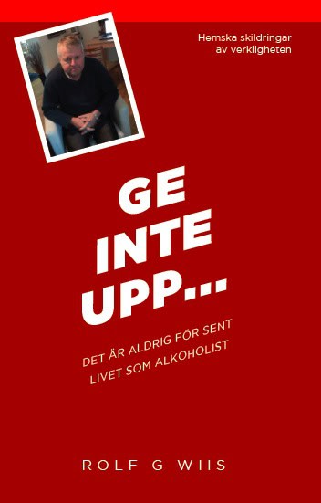 Rolf G. Wiis : Ge inte upp... : det är aldig försent - livet som alkoholist