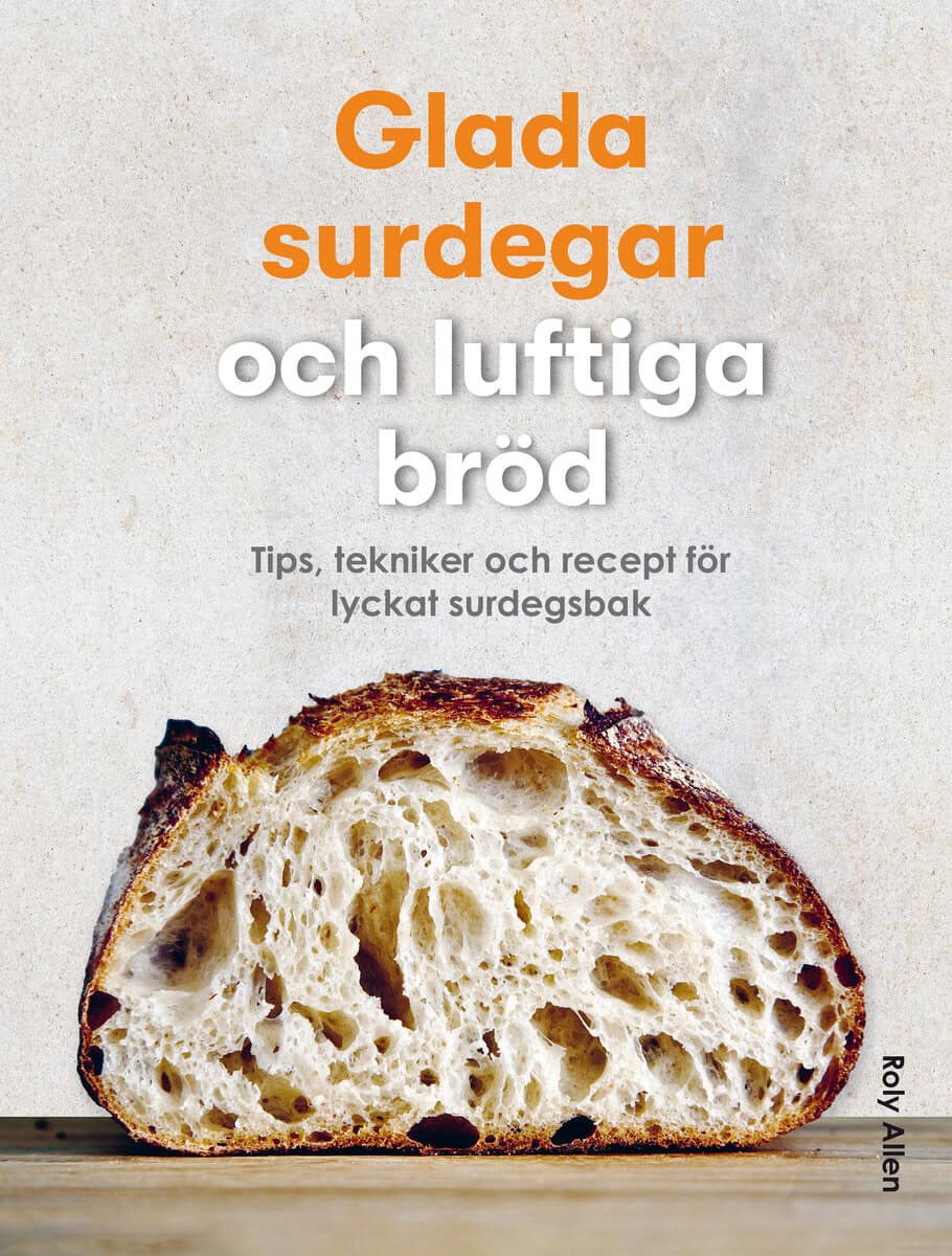 Roly Allen : Glada surdegar och luftiga bröd : tips, tekniker och recept för lyckat surdegsbak