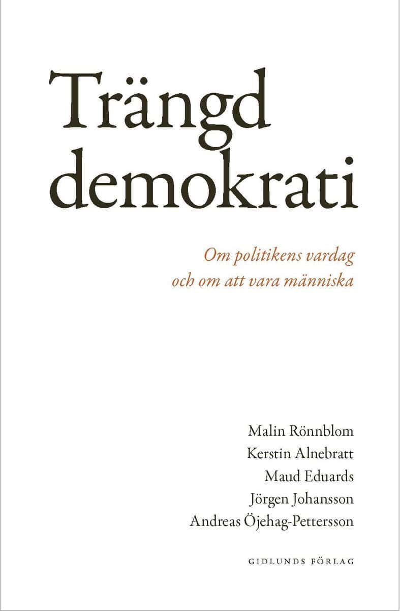 Rönnblom, Malin ; Alnebratt, Kerstin ; Eduards, Maud ; Johansson, Jörgen ; Öjehag-Pettersson, Andreas : Trängd demokrati : om politikens vardag och om att vara människa