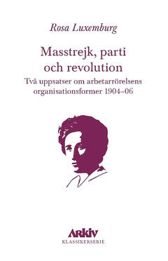 Rosa Luxemburg : Masstrejk, parti och revolution : Två uppsatser om arbetarrörelsens organisationsformer 1904–06