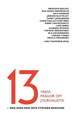 Rosenvinge, Therese ; Lagercrantz, Anne ; Hanson, Nils ; Huitfeldt, Jörgen ; Jutterström, Christina ; Nygren, Gunnar ; Wadbring, Ingela ; Sigvardsson, Ola ; Tenor, Carina ; Djalaie, Rouzbeh ; Hammarlin, Mia-Marie ; Nord, Lars ; Johansson, Bengt : 13 vassa frågor om journalistik
