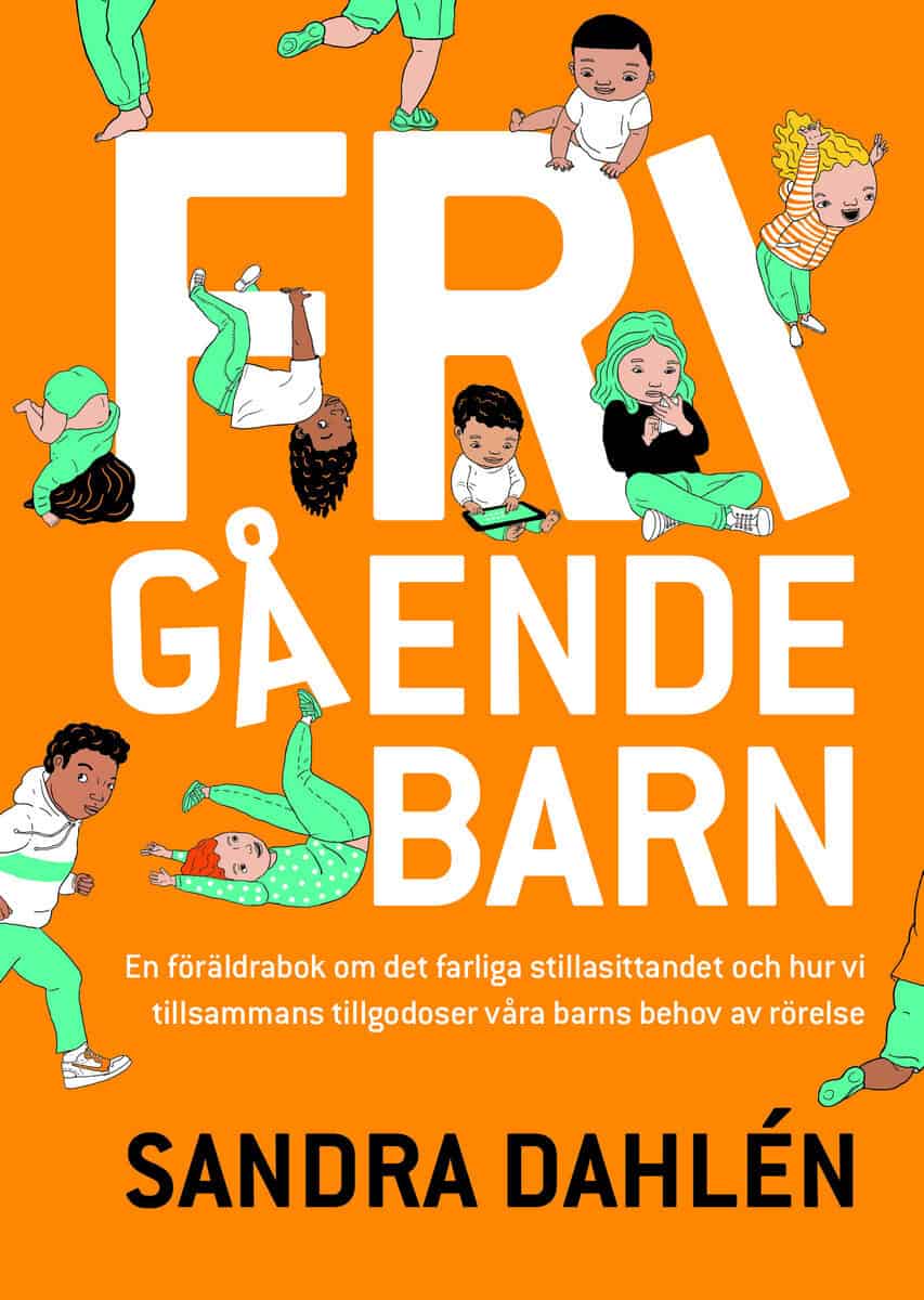 Sandra Dahlén : Frigående barn : en föräldrarbok om det ökade stillasittandet och hur vi tillsammans tillgodoser våra barns behov av rörelse