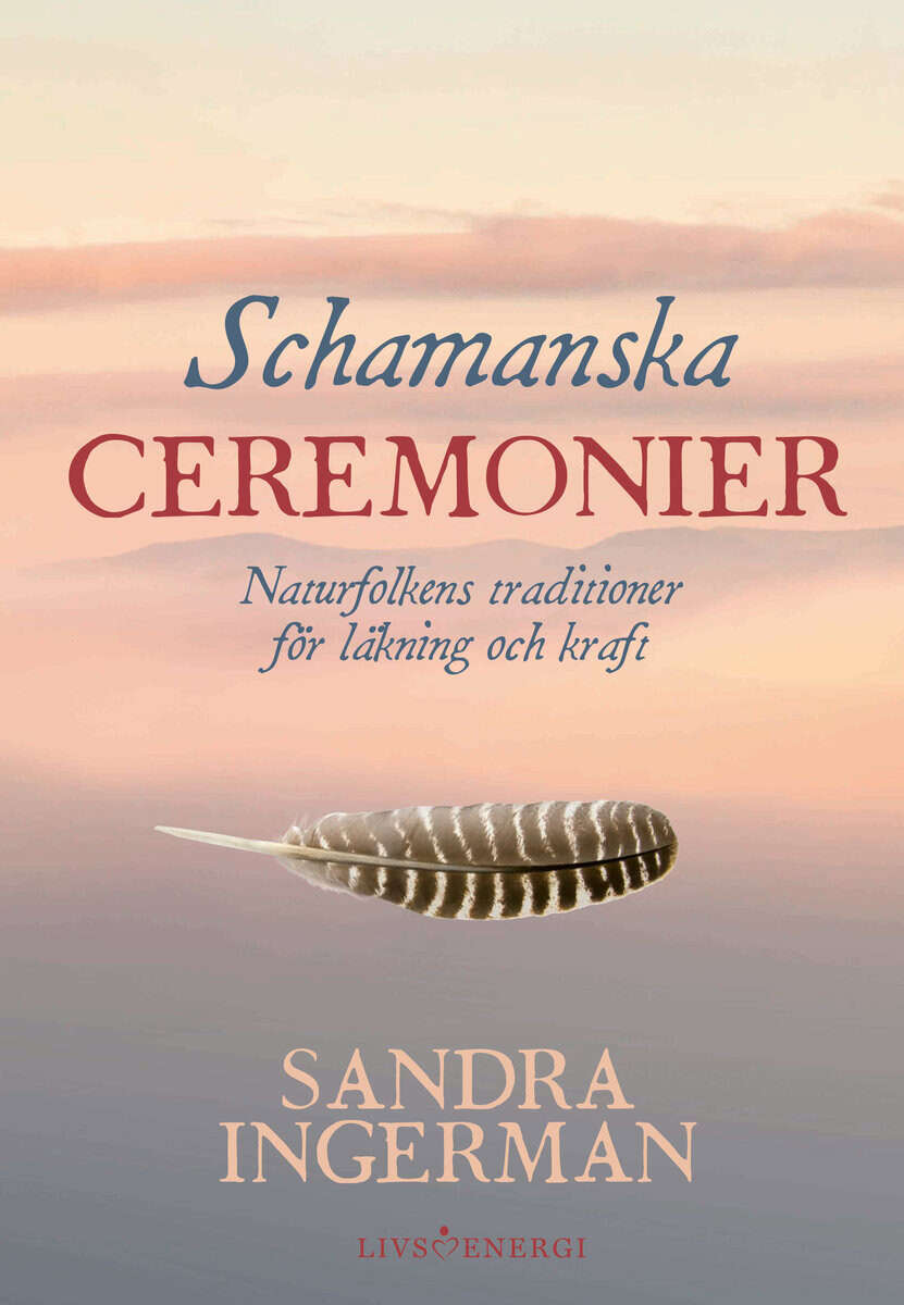 Sandra Ingerman : Schamanska ceremonier : naturfolkens traditioner för läkning och kraft