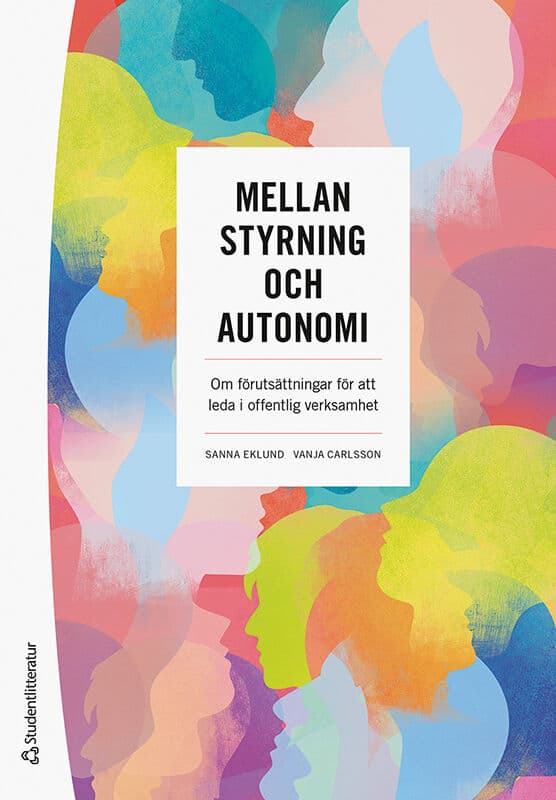 Eklund, Sanna ; Carlsson, Vanja : Mellan styrning och autonomi : om förutsättningar för att leda i offentlig verksamhet