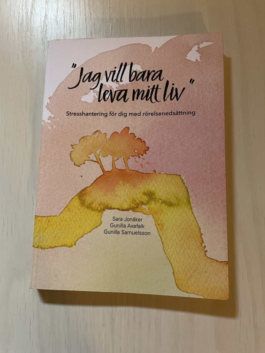 Jonåker, Sara, Axefalk, Gunilla, Samuelsson, Gunilla : 'Jag vill bara leva mitt liv' stresshantering för dig med rörelsenedsättning