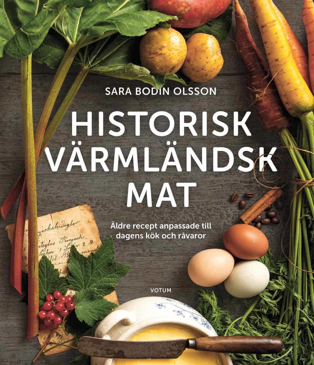 Sara Bodin Olsson : Historisk värmländsk mat Äldre recept anpassade till dagens kök och råvaror