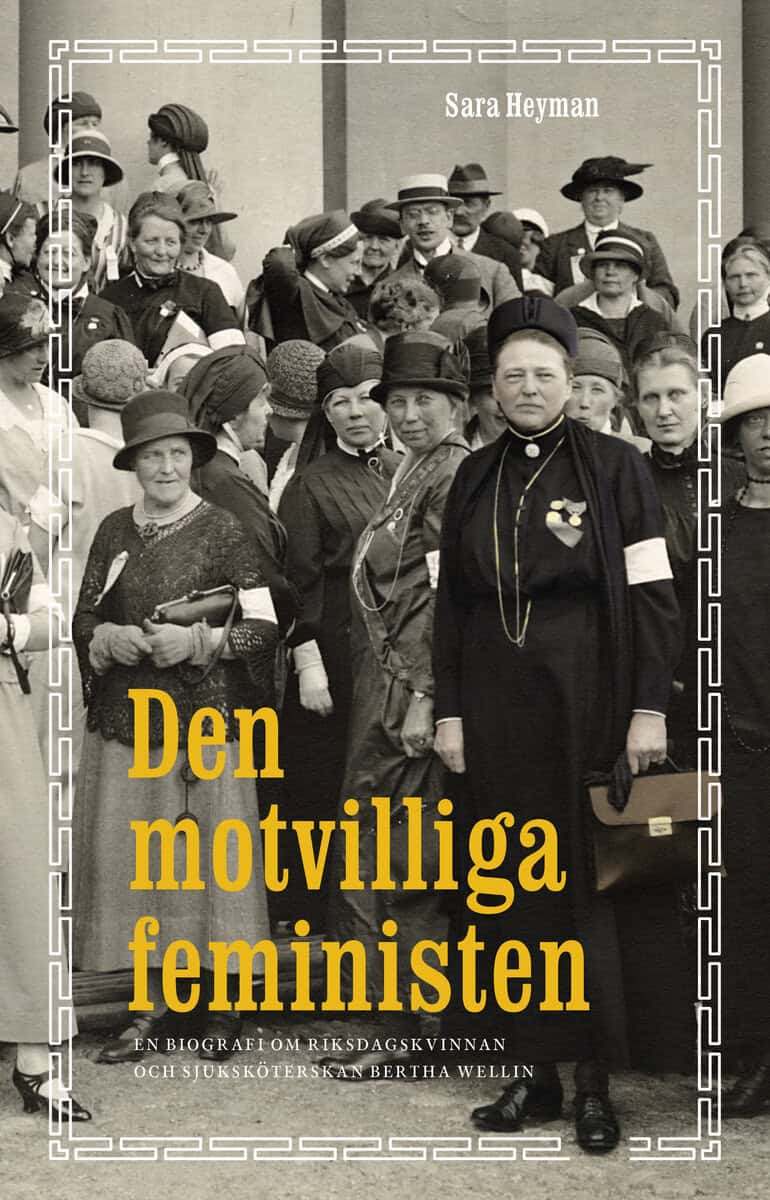 Sara Heyman : Den motvilliga feministen : en biografi om riksdagskvinnan och sjuksköterskan Bertha Wellin
