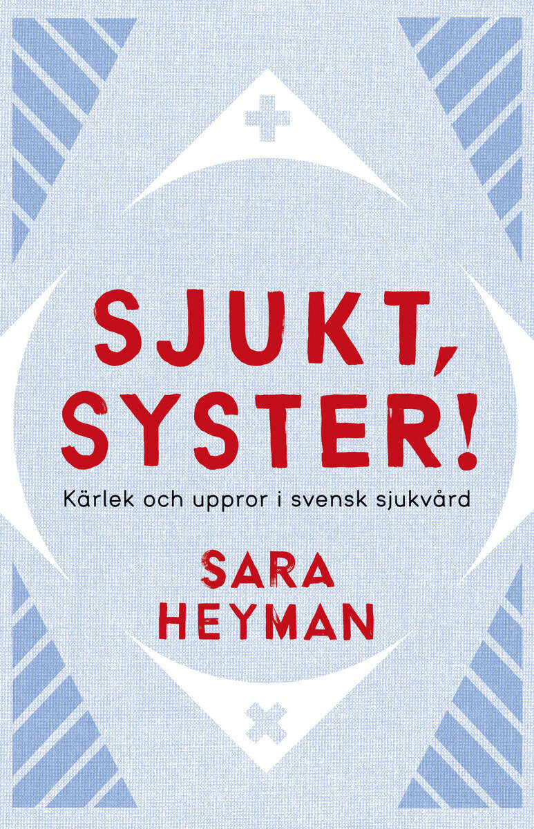 Sara Heyman : Sjukt, syster! Kärlek och uppror i svensk sjukvård