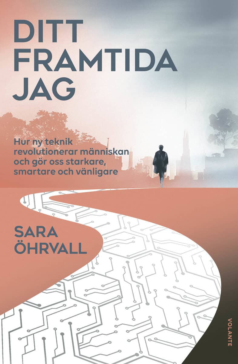 Sara Öhrvall : Ditt framtida jag : hur ny teknik revolutionerar människan och gör oss starkare, smartare och vänligare