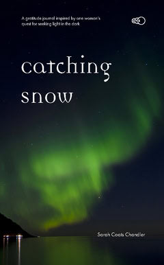 Sarah Coats Chandler : Catching Snow : a gratitude journal inspired by one woman’s quest for seeking light in the dark