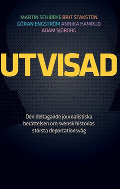 Schibbye, Martin ; Stakston, Brit ; Hamrud, Annika ; Engström, Göran ; Sjöborg, Adam : Utvisad : den deltagande journalistiska berättelsen om svensk historias största deportationsvåg